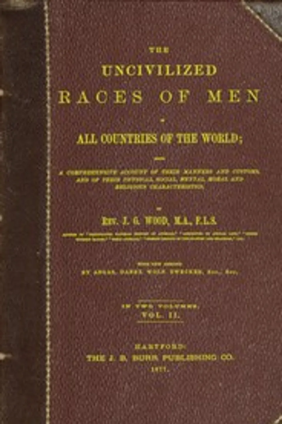 The uncivilized races of men in all countries of the world; vol. 2 of 2: Being a comprehensive account of their manners and customs, and of their physical, social, mental, moral and religious characteristics, J. G. (John George) Wood