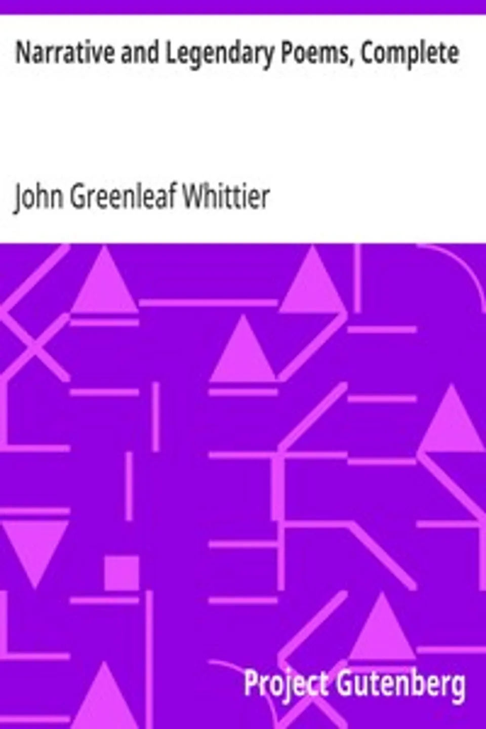 Narrative and Legendary Poems, Complete: Volume I of The Works of John Greenleaf Whittier, John Greenleaf Whittier