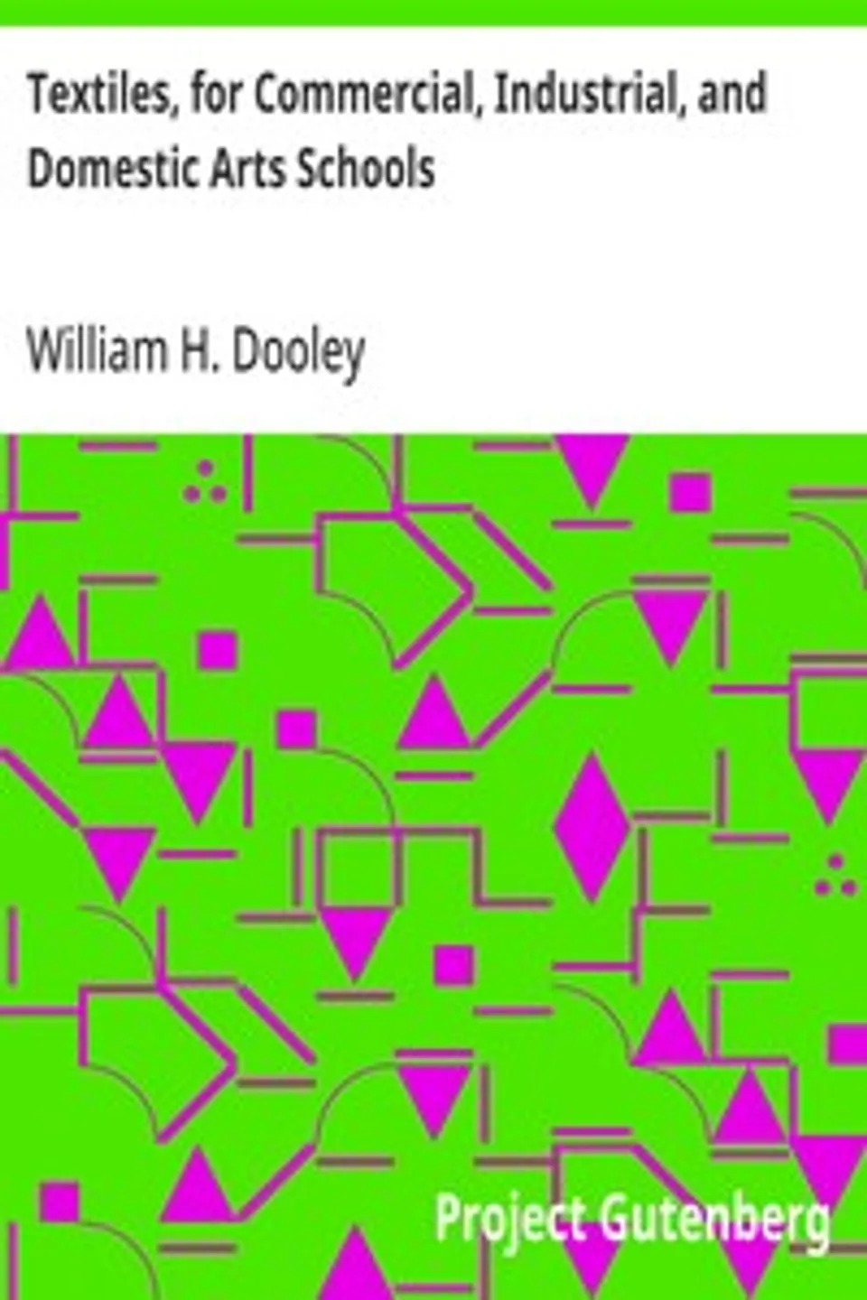 Textiles, for Commercial, Industrial, and Domestic Arts Schools: Also Adapted to Those Engaged in Wholesale and Retail Dry Goods, Wool, Cotton, and Dressmaker's Trades, William H. (William Henry) Dooley