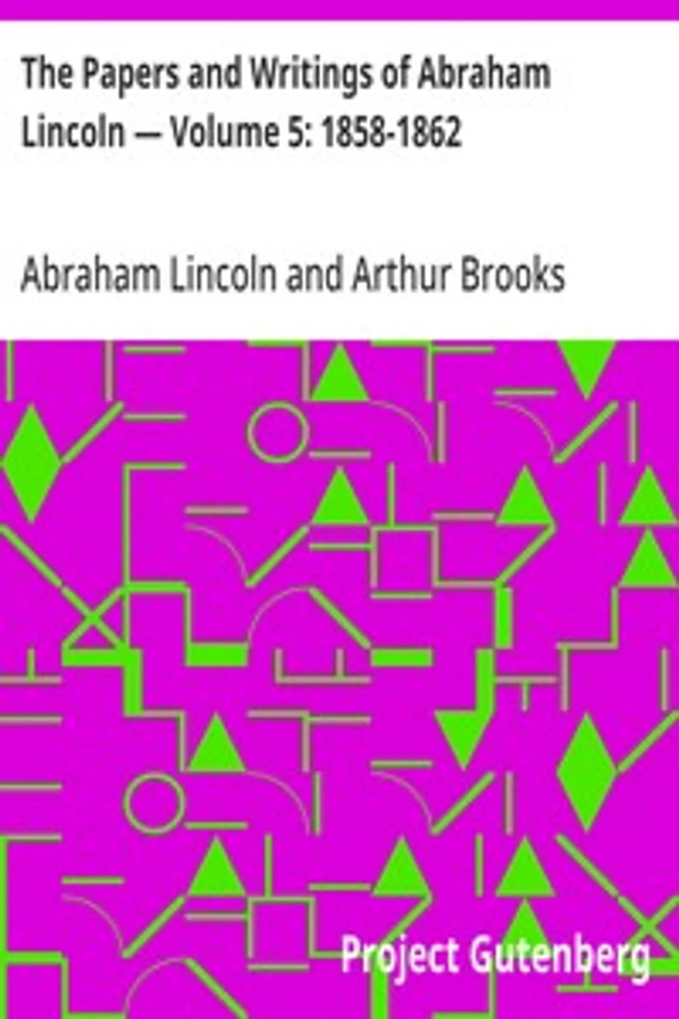 The Papers and Writings of Abraham Lincoln — Volume 5: 1858-1862, Abraham Lincoln