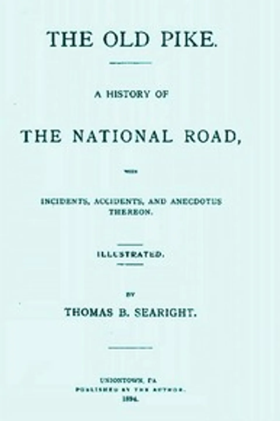 The Old Pike: A History of the National Road, with Incidents, Accidents, and Anecdotes Thereon, Thomas B. (Thomas Brownfield) Searight