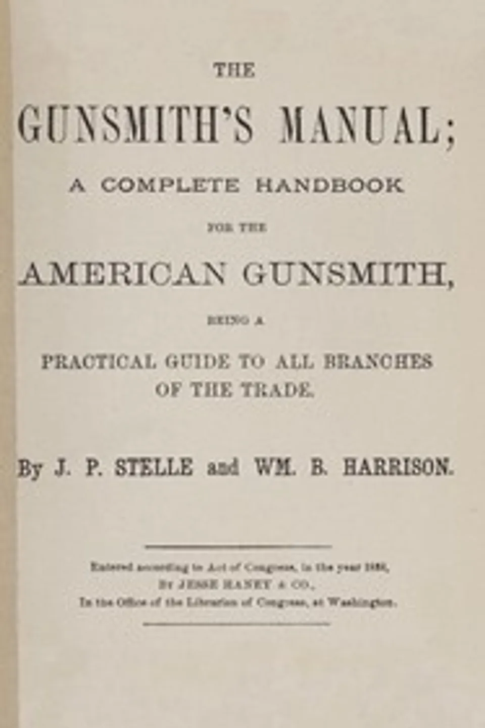 The gunsmith's manual : $b A complete handbook for the American gunsmith, being a practical guide to all branches of the trade, J. Parish (James Parish) Stelle
