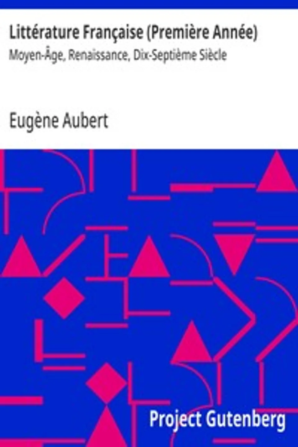 Littérature Française (Première Année) : $b Moyen-Âge, Renaissance, Dix-Septième Siècle, Eugène Aubert
