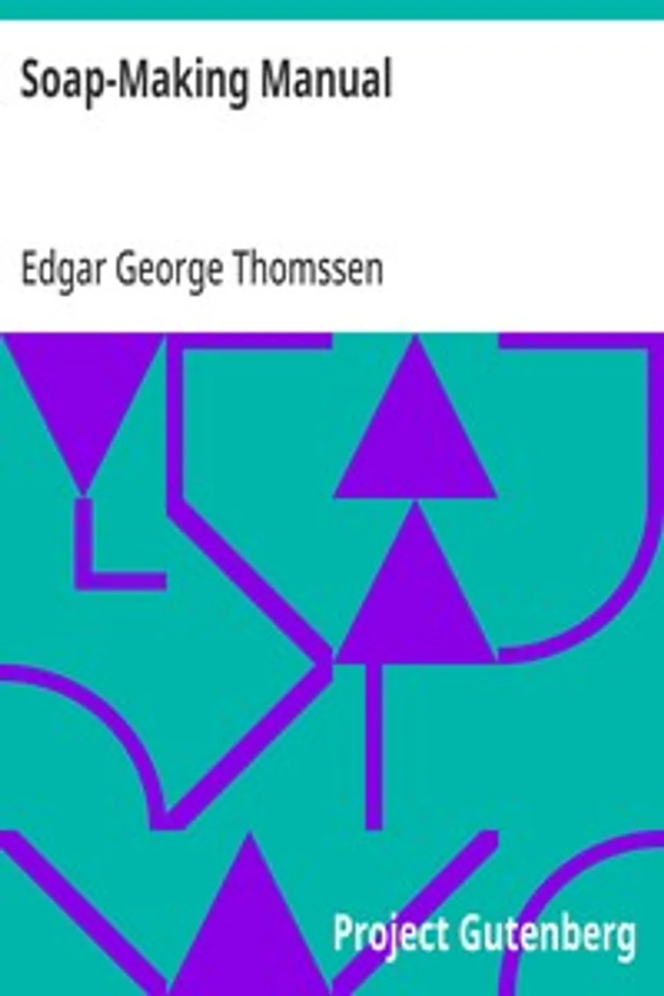 Soap-Making Manual: A Practical Handbook on the Raw Materials, Their Manipulation, Analysis and Control in the Modern Soap Plant., Edgar George Thomssen