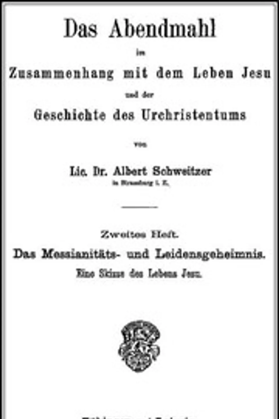 Das Abendmahl im Zusammenhang mit dem Leben Jesu und der Geschichte des Urchristentums: Zweites Heft. Das Messianitäts- und Leidensgeheimnis. Eine Skizze des Lebens Jesu, Albert Schweitzer