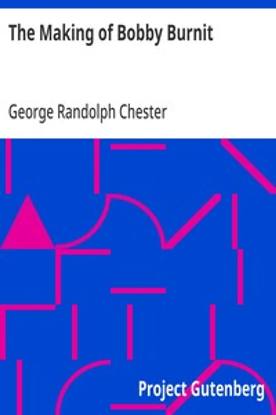 The Making of Bobby Burnit: Being a Record of the Adventures of a Live American Young Man, George Randolph Chester
