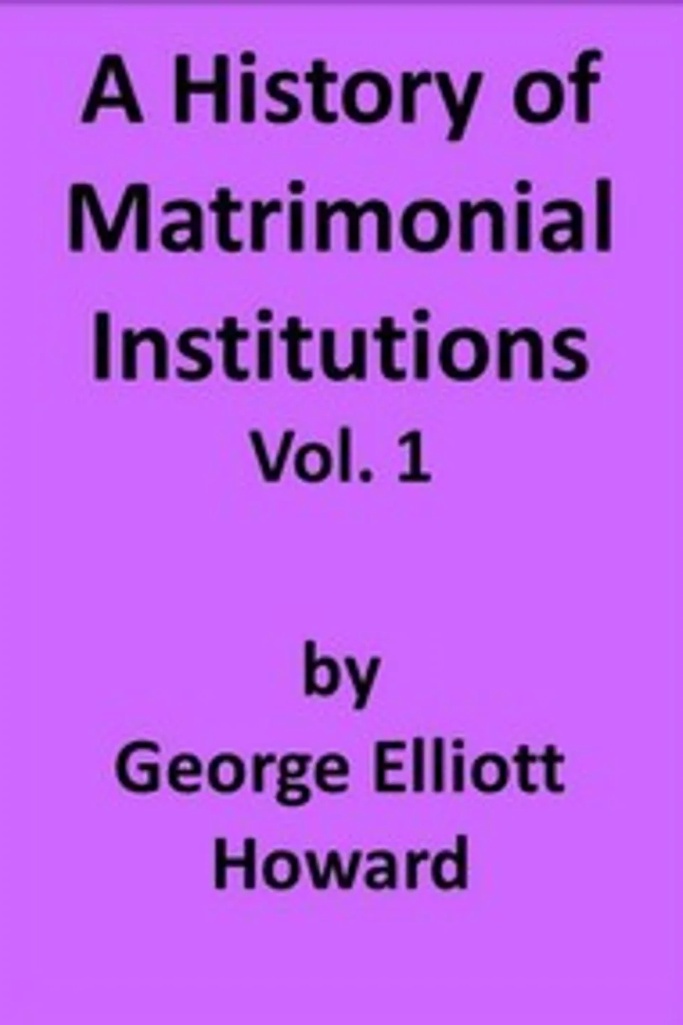 A History of Matrimonial Institutions, Vol. 1 of 3, George Elliott Howard