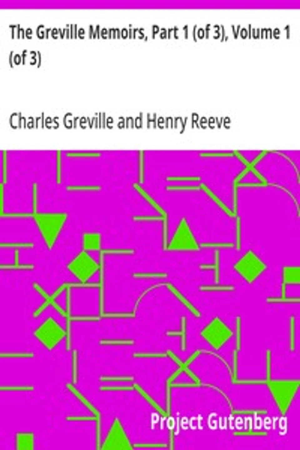The Greville Memoirs, Part 1 (of 3), Volume 1 (of 3): A Journal of the Reigns of King George IV and King William IV, Charles Greville