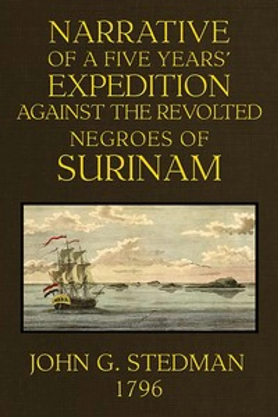Narrative, of a five years' expedition against the Revolted Negroes of Surinam, in Guiana on the Wild Coast of South America; from the year 1772 to 1777 ... Volume 1 (of 2), John Gabriel Stedman