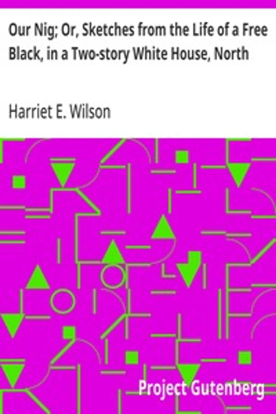 Our Nig; Or, Sketches from the Life of a Free Black, in a Two-story White House, North: Showing That Slavery's Shadows Fall Even There, Harriet E. Wilson