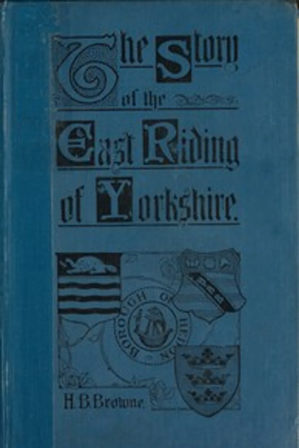 The Story of the East Riding of Yorkshire, Horace B. (Horace Baker) Browne