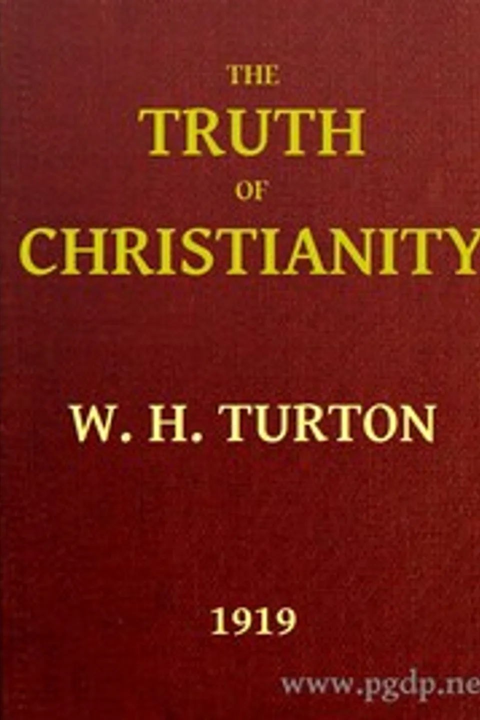 The Truth of Christianity: Being an Examination of the More Important Arguments For and Against Believing in That Religion, W. H. (William Harry) Turton