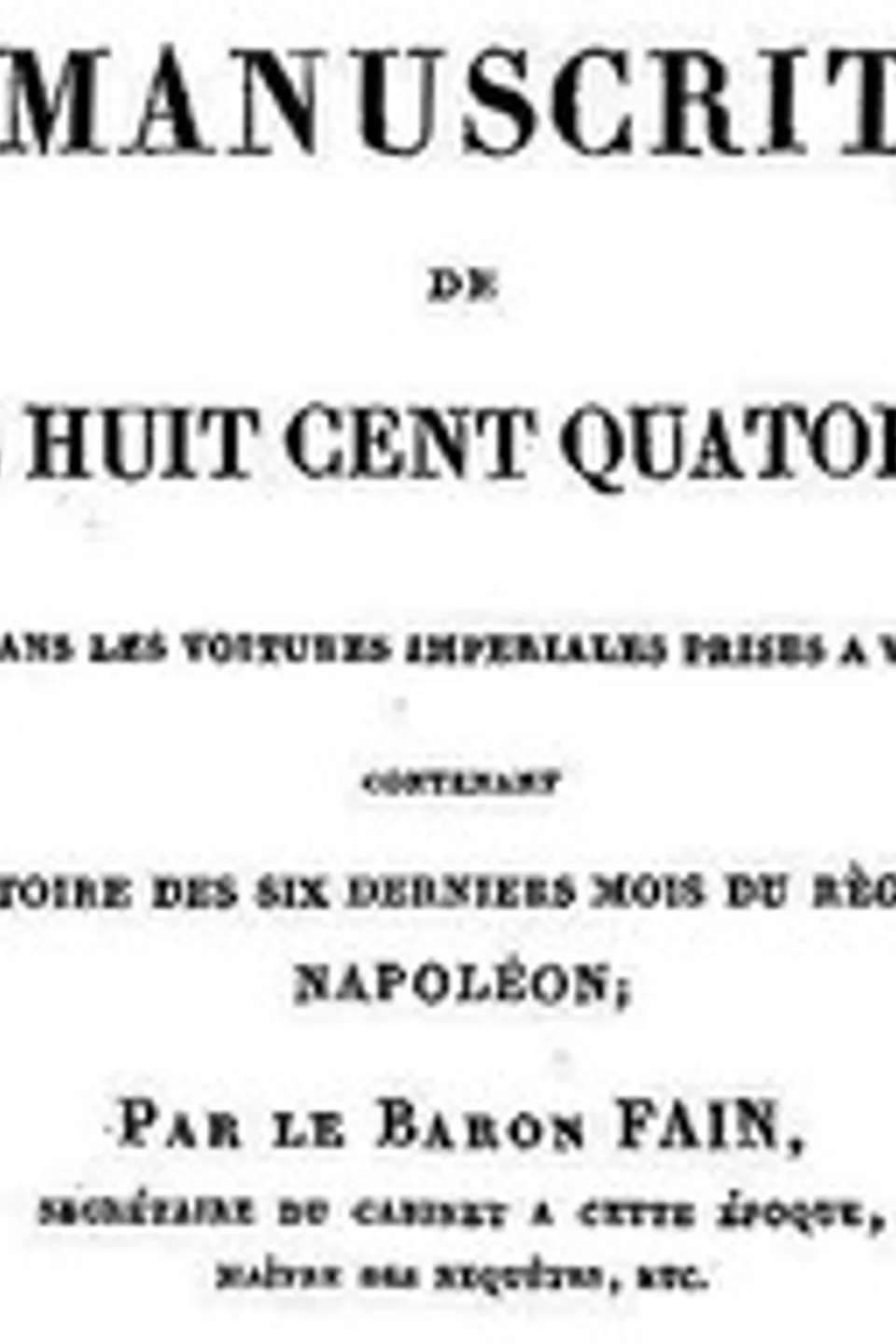 Manuscrit de mil huit cent quatorze, trouvé dans les voitures impériales prises à Waterloo, contenant l'histoire des six derniers mois du règne de Napoléon, Agathon-Jean-François Fain