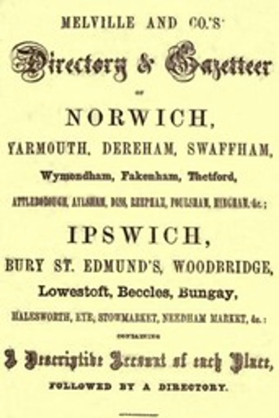 Melville and Co.'s Directory and Gazetteer of Norwich, Yarmouth, Dereham, Swaffham, Wymondham, Fakenham, Thetford, Attleborough, Aylsham, Diss, Reepham, Foulsham, Hingham, &c.; Ipswich, Bury St. Edmund's, Woodbridge, Lowestoft, Beccles, Bungay, Halesworth, Eye, Stowmarket, Needham Market, &c. [1856], F. R. Melville & Co.