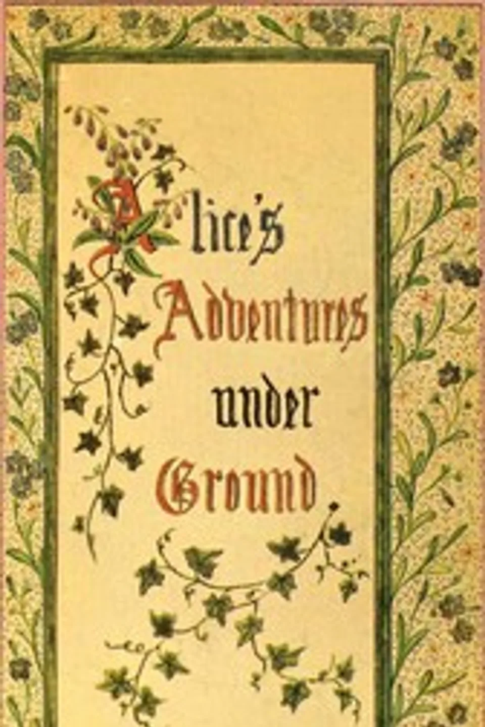 Alice's Adventures Under Ground: Being a facsimile of the original Ms. book afterwards developed into "Alice's Adventures in Wonderland", Lewis Carroll