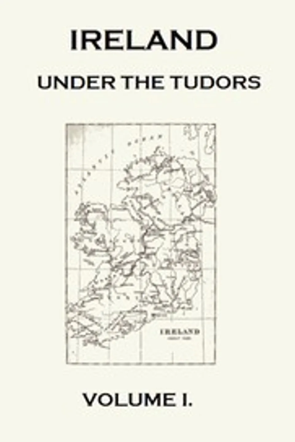 Ireland under the Tudors, with a Succinct Account of the Earlier History. Vol. 1 (of 3), Richard Bagwell
