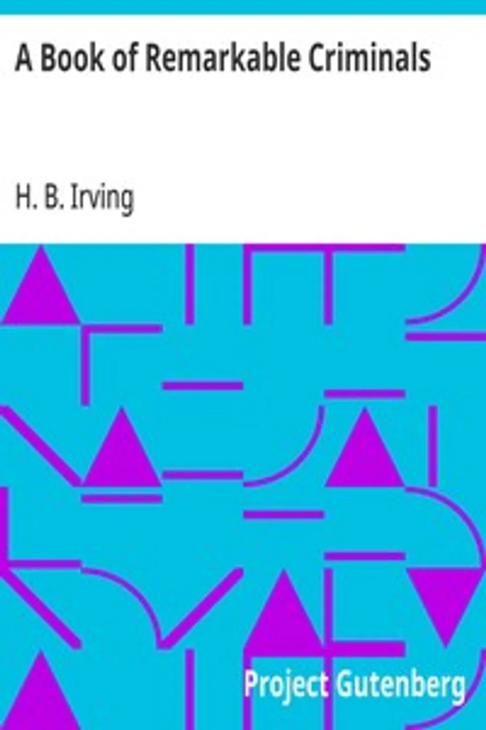 A Book of Remarkable Criminals, H. B. (Henry Brodribb) Irving