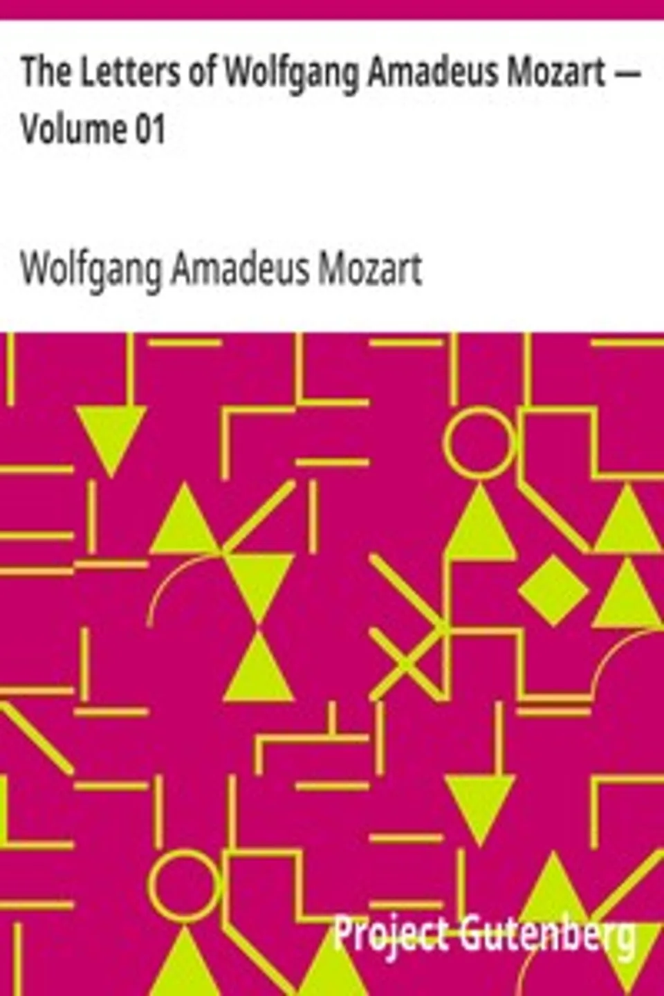 The Letters of Wolfgang Amadeus Mozart — Volume 01, Wolfgang Amadeus Mozart