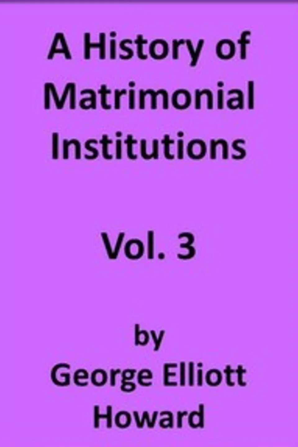 A History of Matrimonial Institutions, Vol. 3 of 3, George Elliott Howard