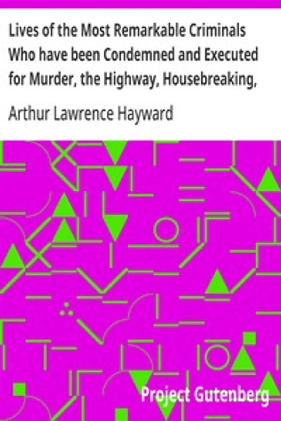Lives of the Most Remarkable Criminals Who have been Condemned and Executed for Murder, the Highway, Housebreaking, Street Robberies, Coining or other offences