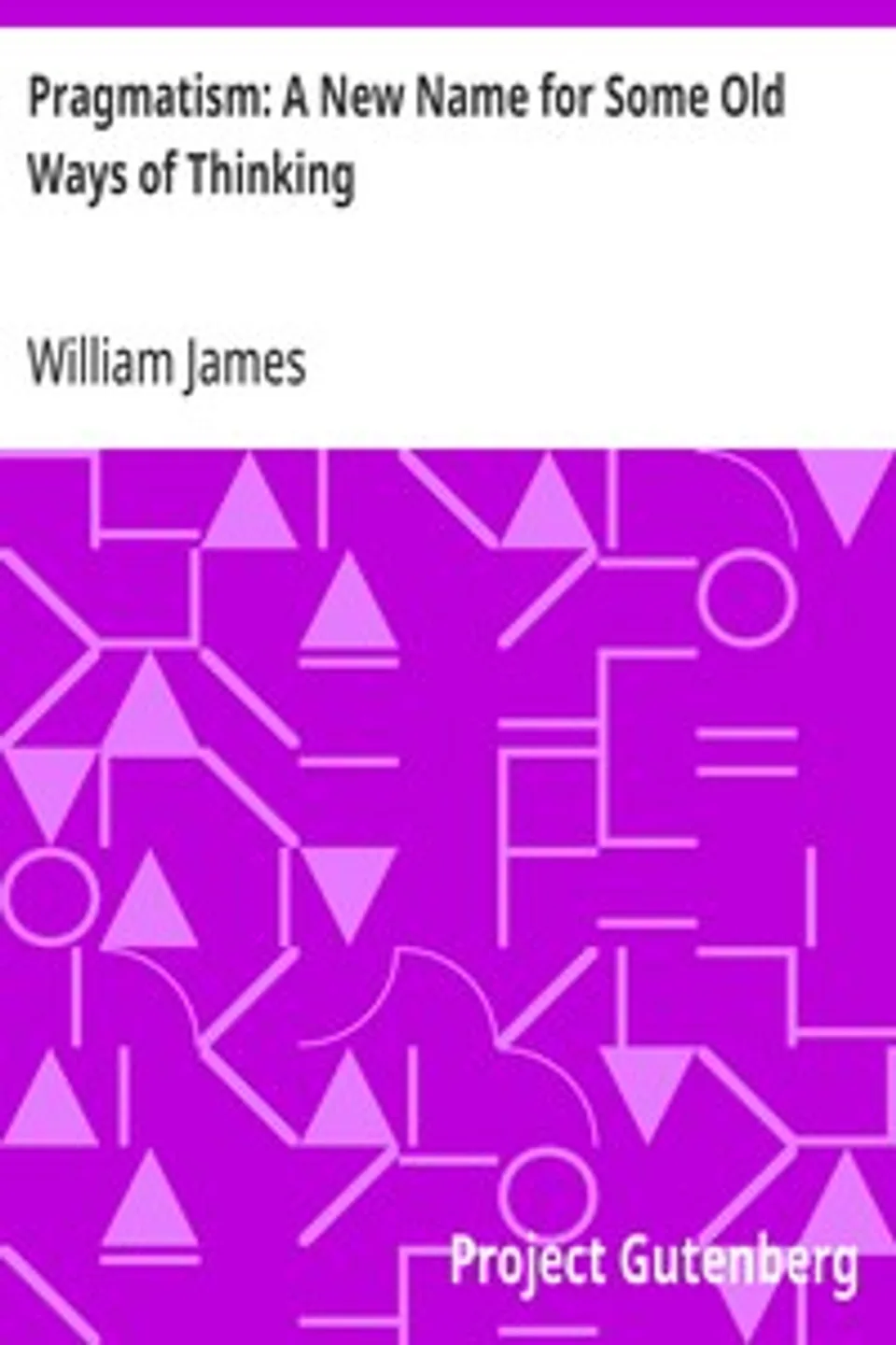 Pragmatism: A New Name for Some Old Ways of Thinking, William James