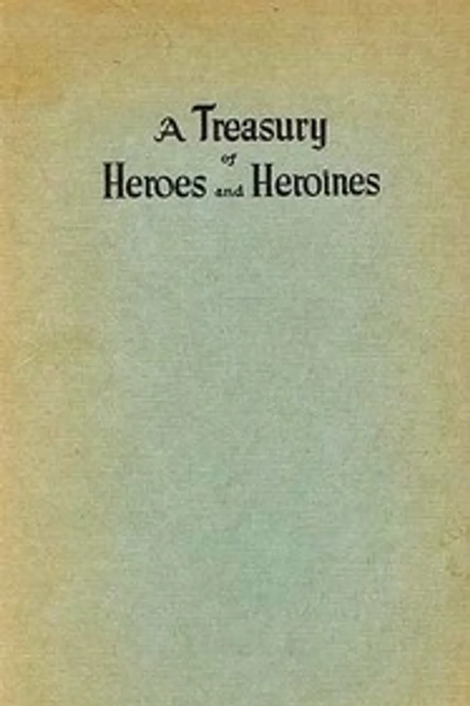 A Treasury of Heroes and Heroines: A Record of High Endeavour and Strange Adventure from 500 B.C. to 1920 A.D., Clayton (Author of A treasury of heroes and heroines) Edwards