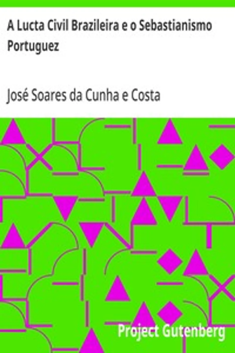 A Lucta Civil Brazileira e o Sebastianismo Portuguez, José Soares da Cunha e Costa