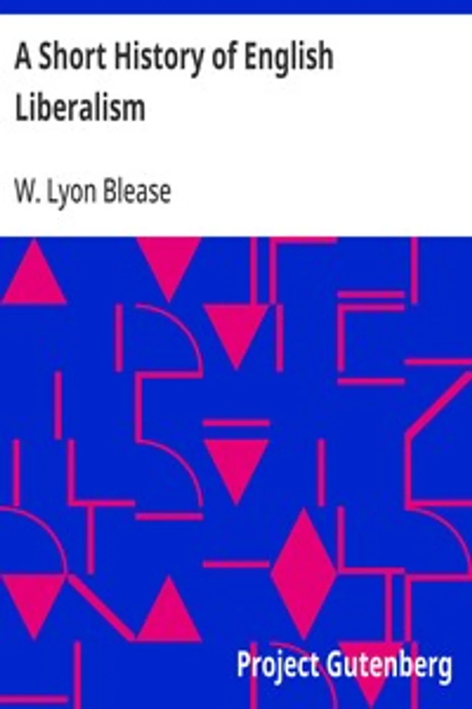 A Short History of English Liberalism, W. Lyon (Walter Lyon) Blease