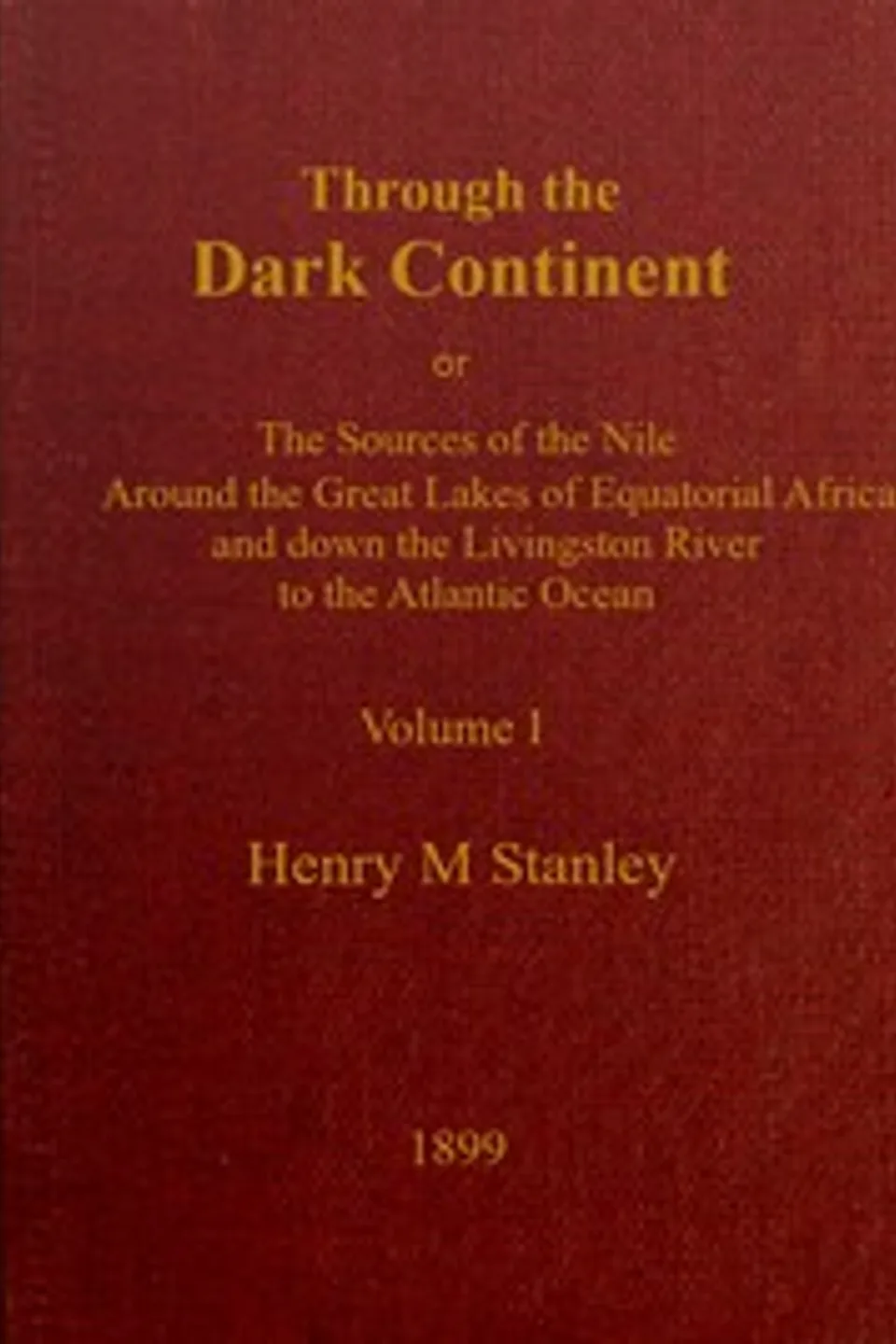 Through the Dark Continent, Vol. 1 (of 2) : $b or, The sources of the Nile around the Great Lakes of Equatorial Africa and down the Livingstone River to the Atlantic Ocean, Henry M. (Henry Morton) Stanley