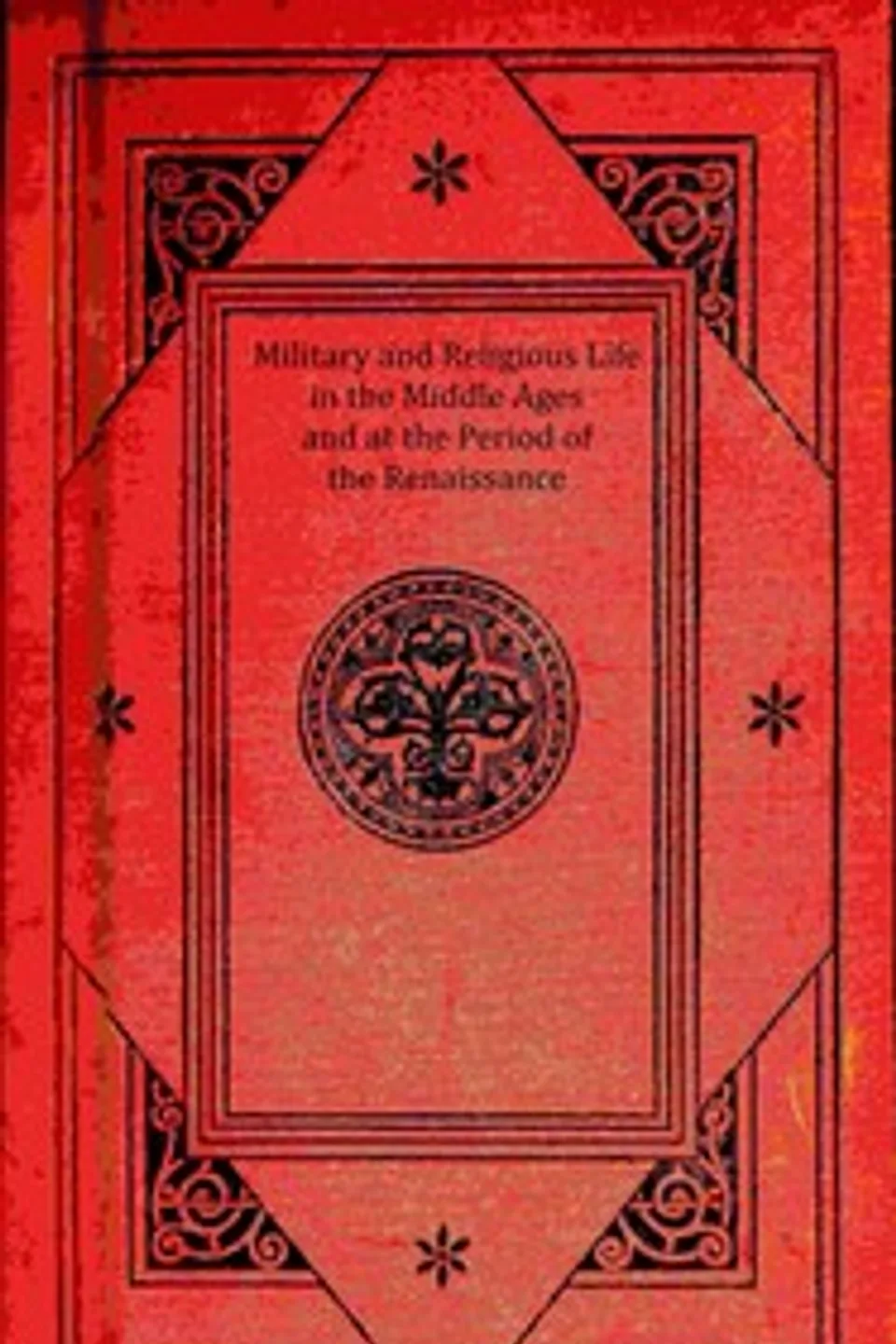 Military and religious life in the Middle Ages and at the period of the Renaissance, P. L. Jacob