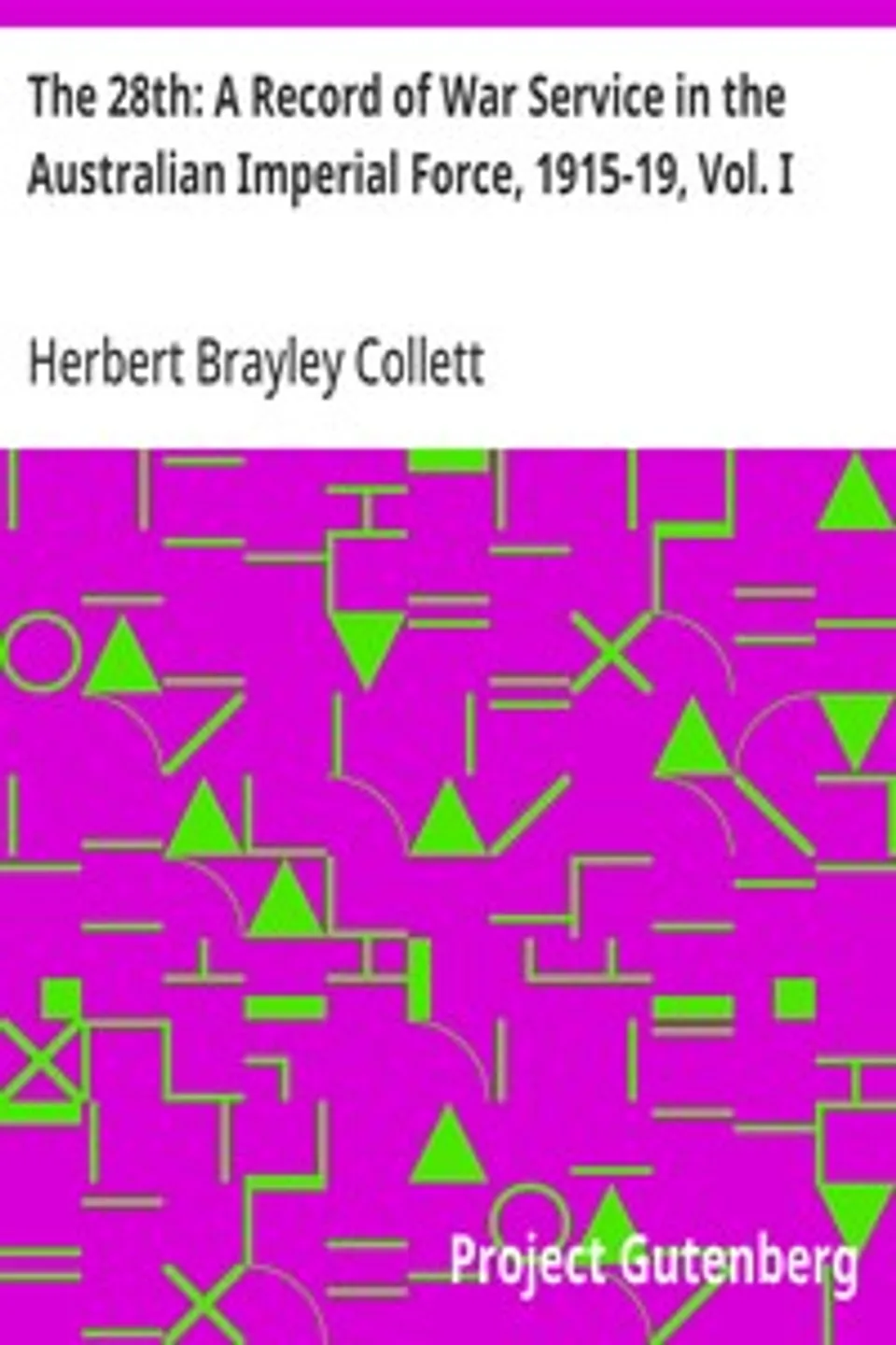 The 28th: A Record of War Service in the Australian Imperial Force, 1915-19, Vol. I: Egypt, Gallipoli, Lemnos Island, Sinai Peninsula, Herbert Brayley Collett