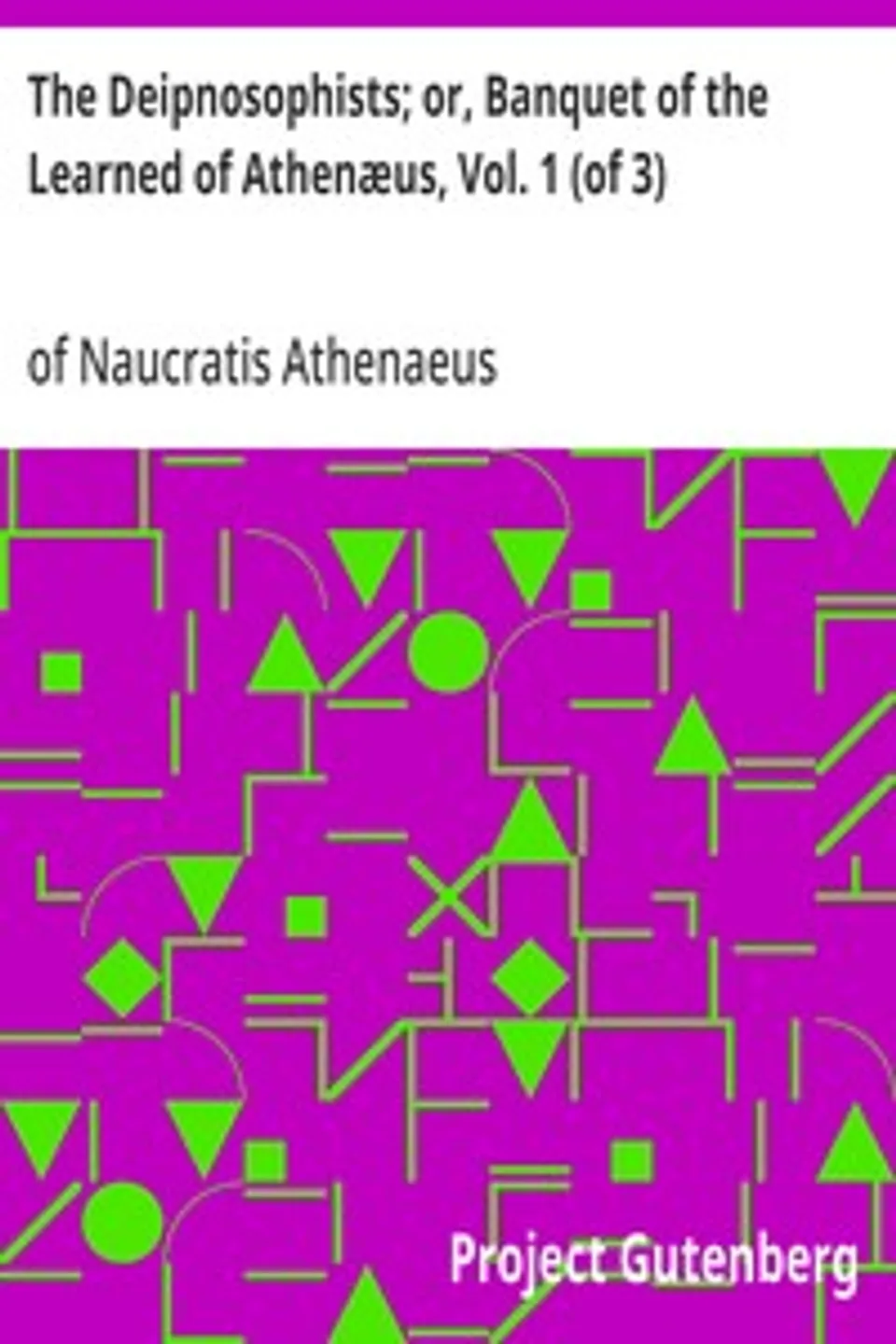 The Deipnosophists; or, Banquet of the Learned of Athenæus, Vol. 1 (of 3), Athenaeus of Naucratis