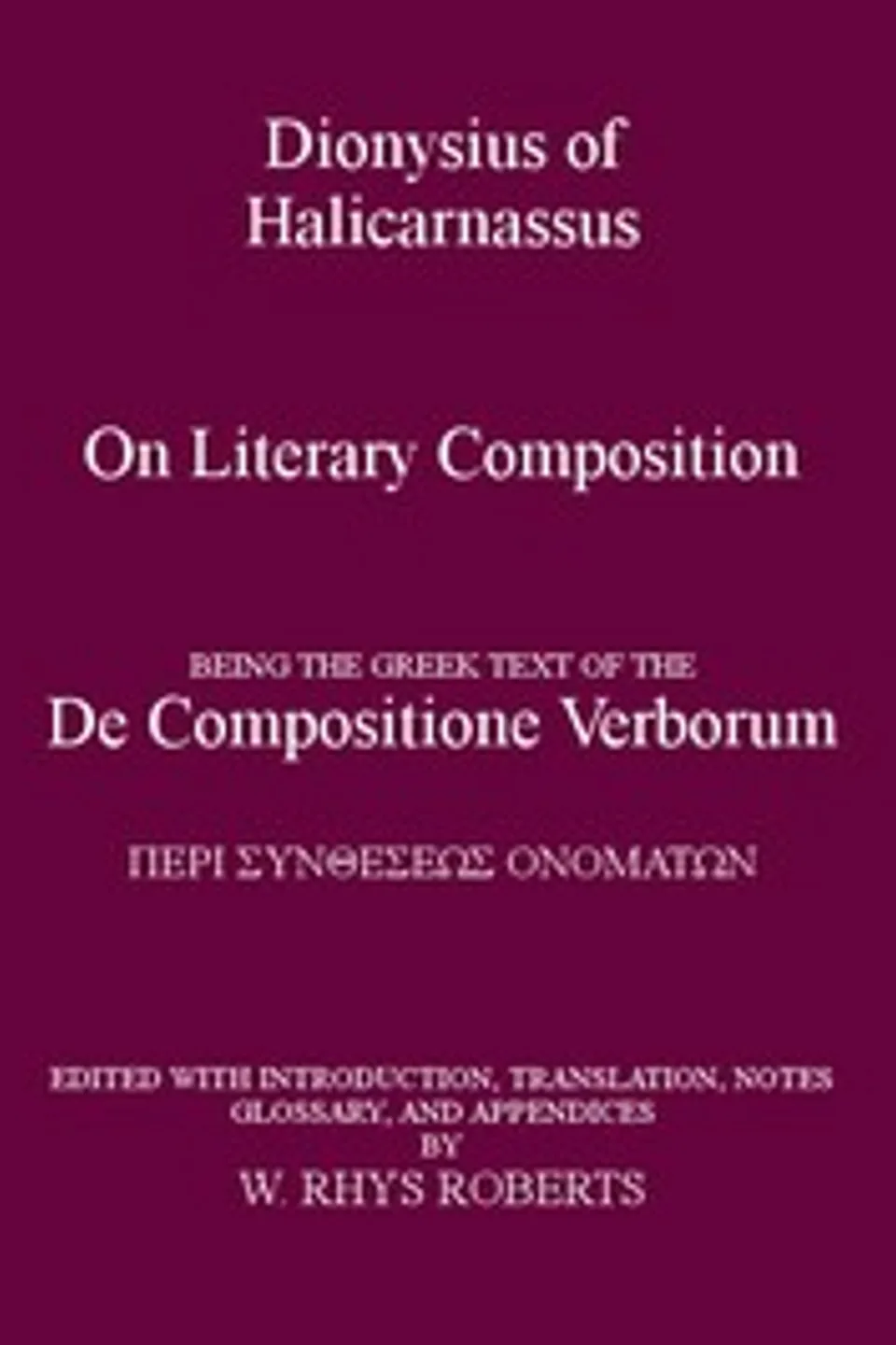 Dionysius of Halicarnassus On Literary Composition: Being the Greek Text of the De Compositione Verborum, Dionysius of Halicarnassus