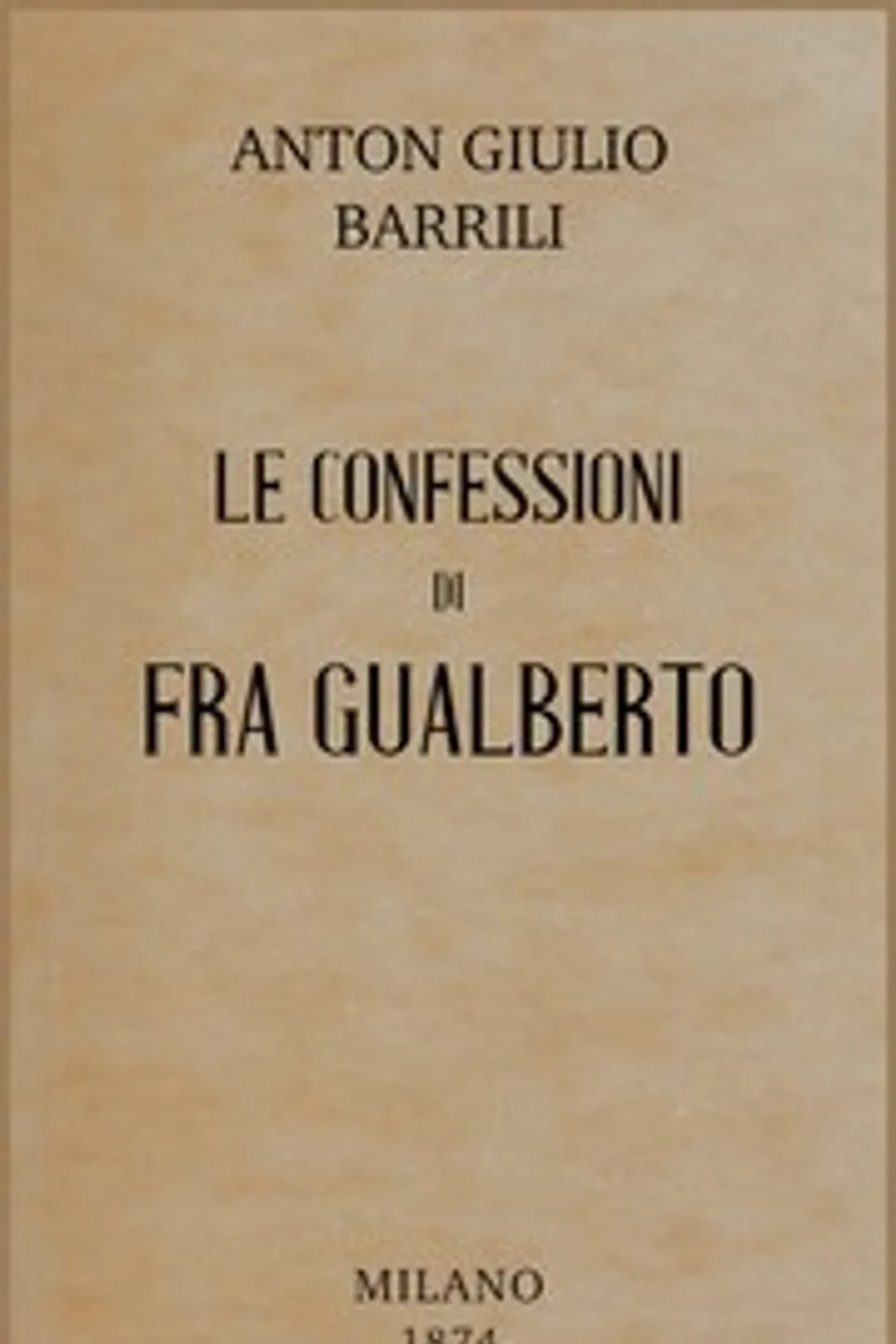 Le confessioni di fra Gualberto : $b storia del secolo XIV, Anton Giulio Barrili