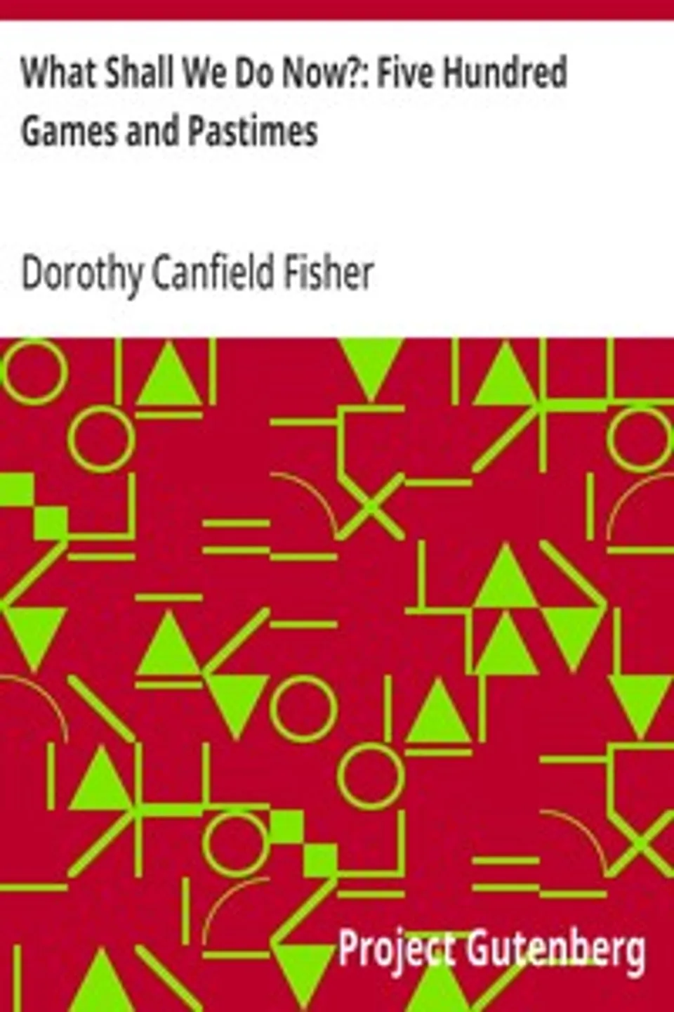 What Shall We Do Now?: Five Hundred Games and Pastimes, Dorothy Canfield Fisher