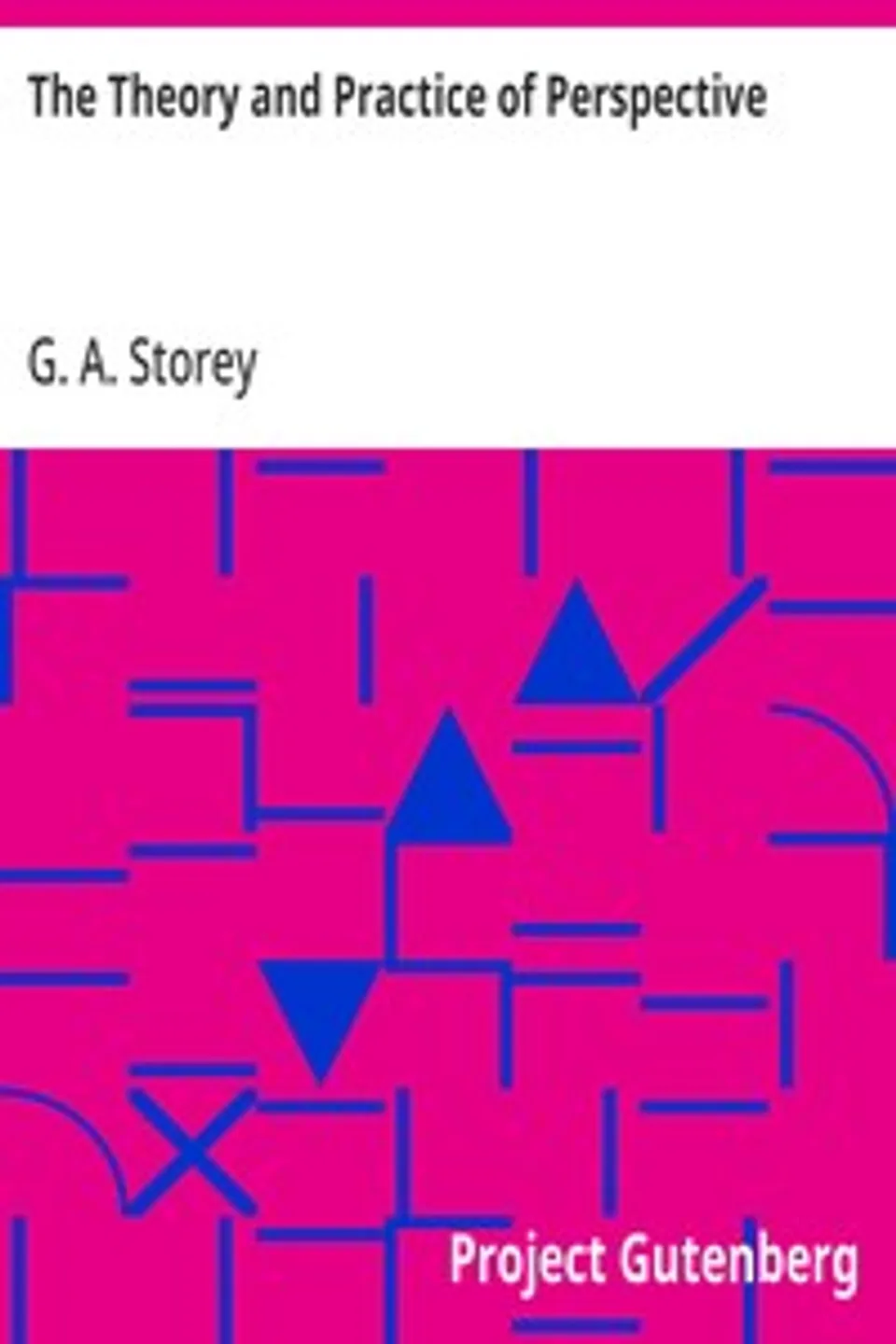The Theory and Practice of Perspective, G. A. (George Adolphus) Storey