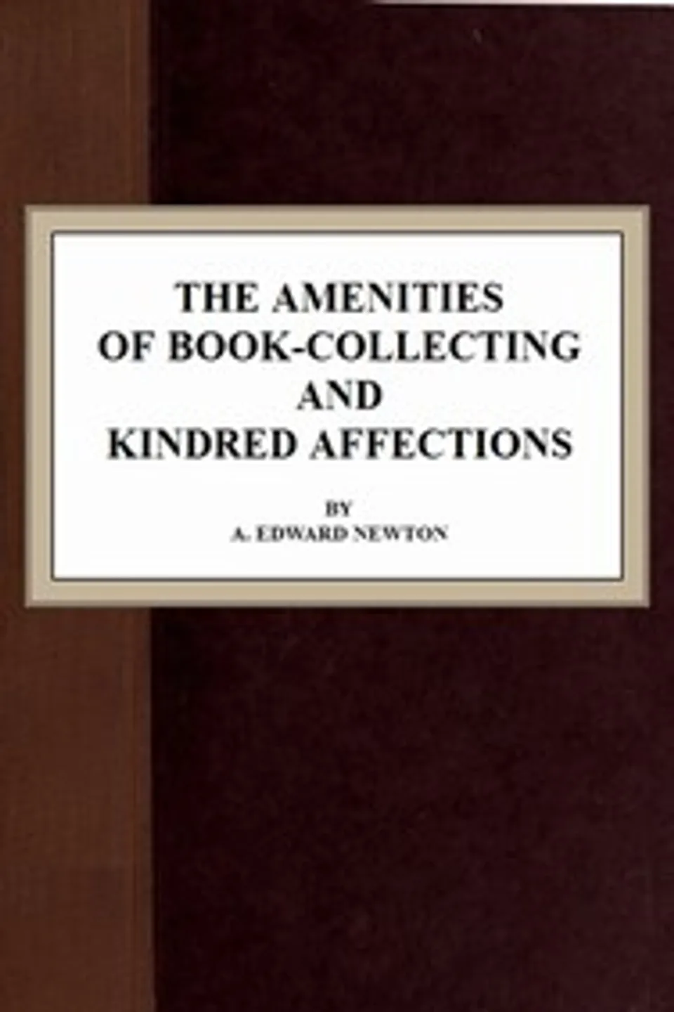 The Amenities of Book-Collecting and Kindred Affections, A. Edward (Alfred Edward) Newton