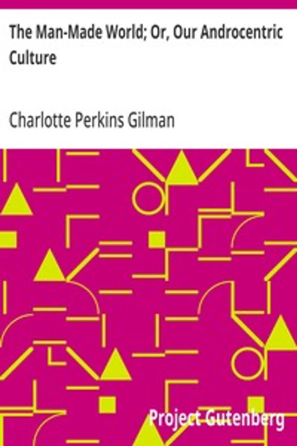 The Man-Made World; Or, Our Androcentric Culture, Charlotte Perkins Gilman