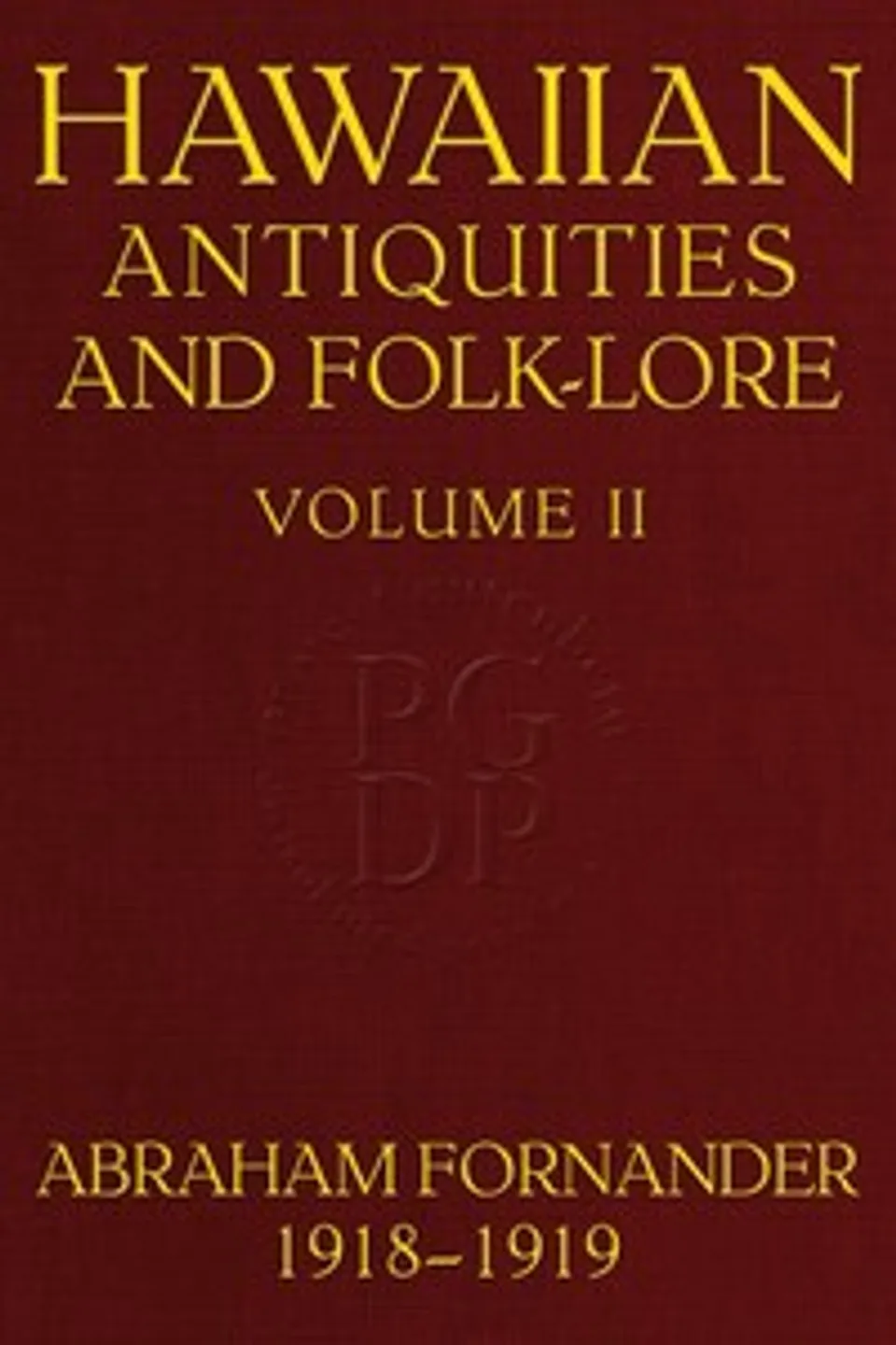 Fornander collection of Hawaiian antiquities and folk-lore, Volume 2 (of 3) : $b The Hawaiians' account of the formation of their islands and origin of their race, with the traditions of their migrations, etc., as gathered from original sources