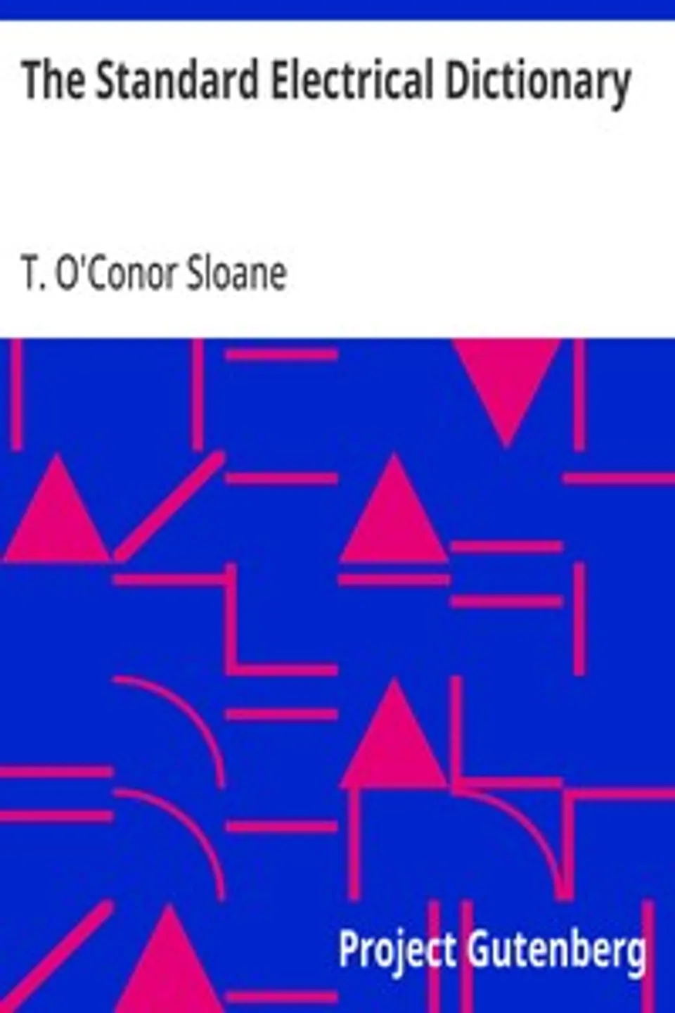 The Standard Electrical Dictionary: A Popular Dictionary of Words and Terms Used in the Practice of Electrical Engineering, T. O'Conor (Thomas O'Conor) Sloane