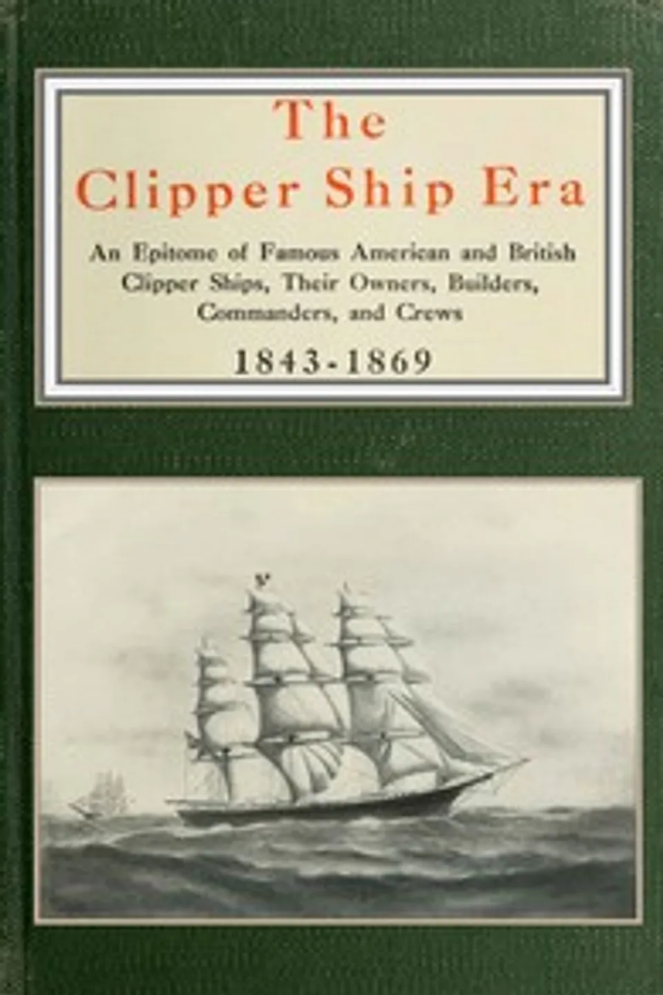 The clipper ship era: an epitome of famous American and British clipper ships, their owners, builders, commanders, and crews, 1843-1869, Arthur H. Clark