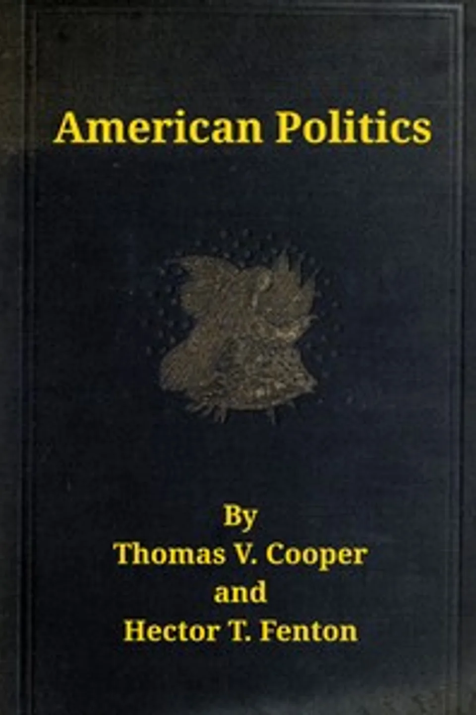 American politics (non-partisan) from the beginning to date : $b embodying a history of all the political parties, with their views and records on all important questions. Great speeches on all great issues, and tabulated history and chronological events., Thomas V. (Thomas Valentine) Cooper