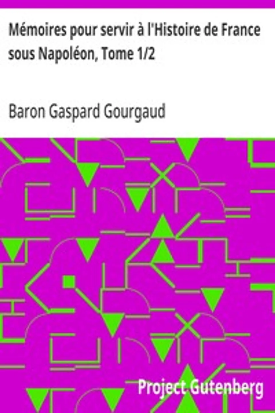 Mémoires pour servir à l'Histoire de France sous Napoléon, Tome 1/2: écrits à Sainte-Hélène par les généraux qui ont partagé sa captivité, Gaspard Gourgaud