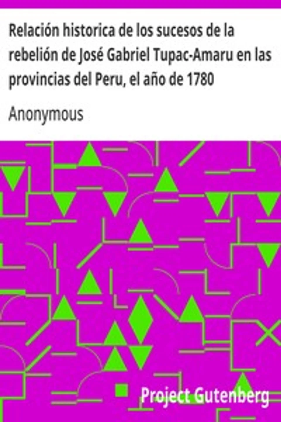 Relación historica de los sucesos de la rebelión de José Gabriel Tupac-Amaru en las provincias del Peru, el año de 1780, Anonymous