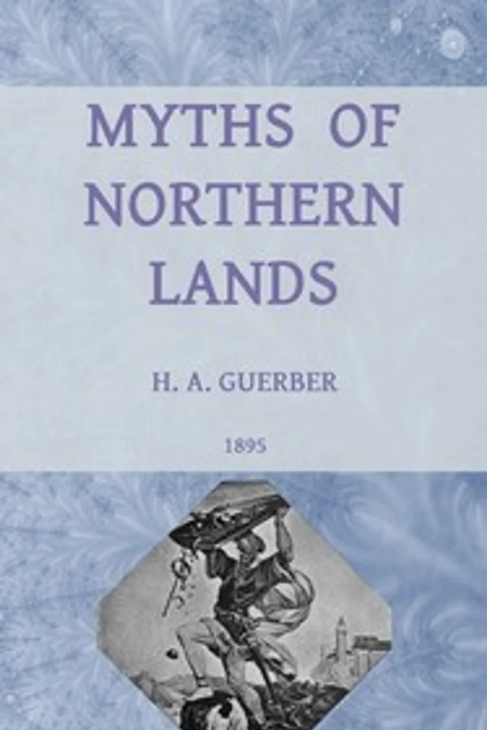 Myths of northern lands : $b Narrated with special reference to literature and art, H. A. (Hélène Adeline) Guerber
