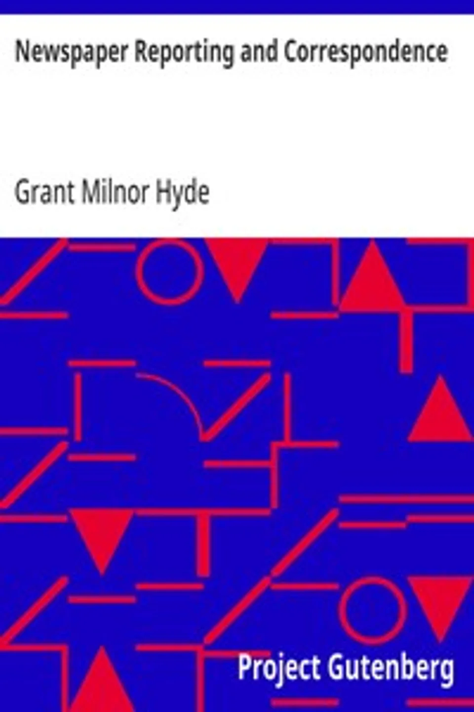 Newspaper Reporting and Correspondence: A Manual for Reporters, Correspondents, and Students of Newspaper Writing, Grant Milnor Hyde