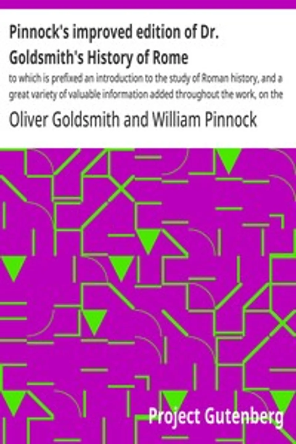 Pinnock's improved edition of Dr. Goldsmith's History of Rome: $b to which is prefixed an introduction to the study of Roman history, and a great variety of valuable information added throughout the work, on the manners, institutions, and antiquities of the Romans; with numerous biographical and historical notes; and questions for examination at the end of each section.; $c By Wm. C. Taylor., Oliver Goldsmith
