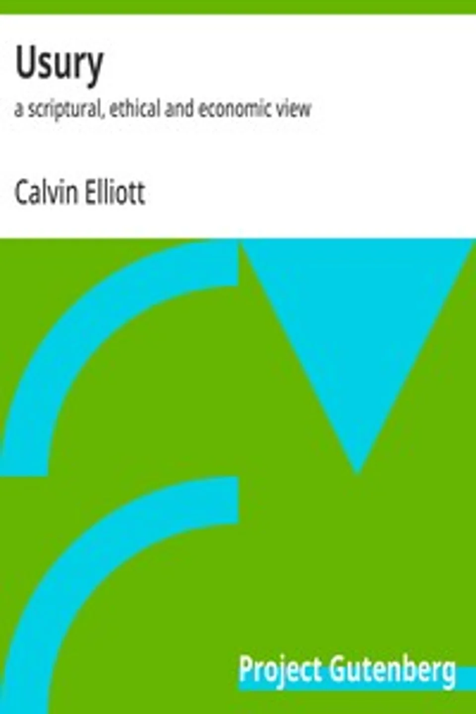 Usury : $b a scriptural, ethical and economic view, Calvin Elliott