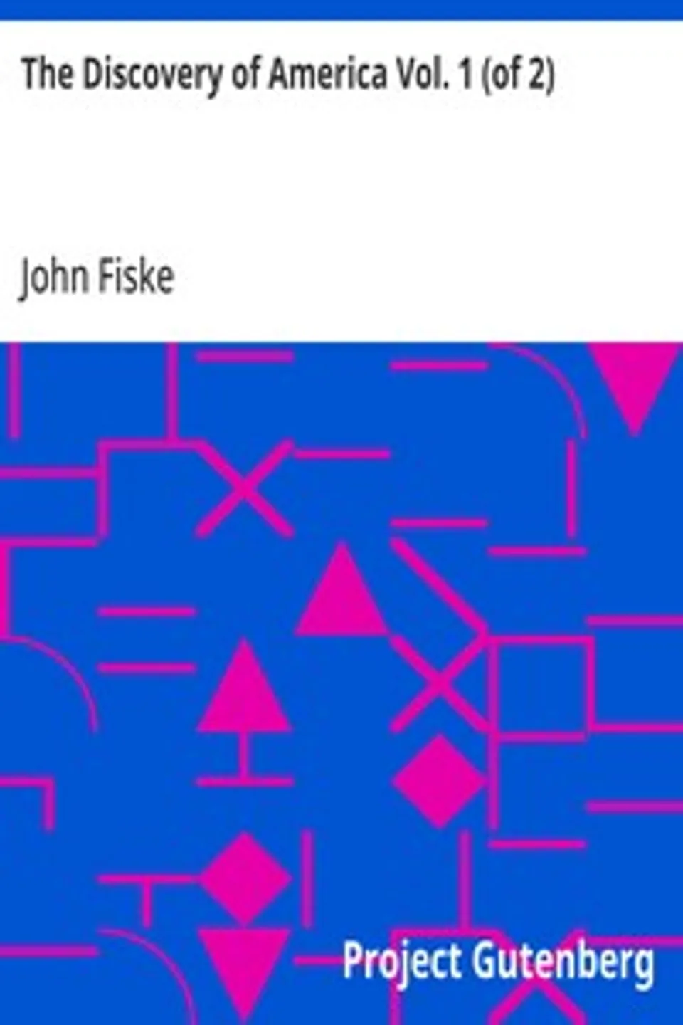 The Discovery of America Vol. 1 (of 2): with some account of Ancient America and the Spanish Conquest, John Fiske