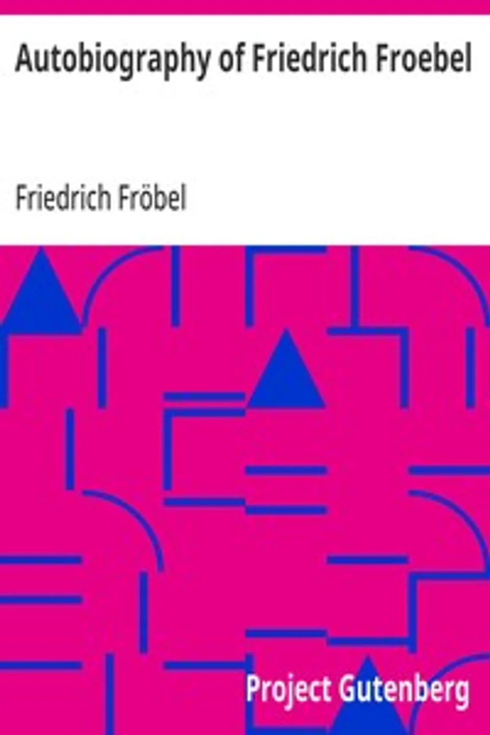 Autobiography of Friedrich Froebel $c translated and annotated by Emilie Michaelis ... and H. Keatley Moore., Friedrich Fröbel